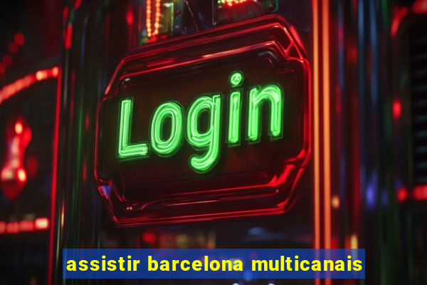 assistir barcelona multicanais